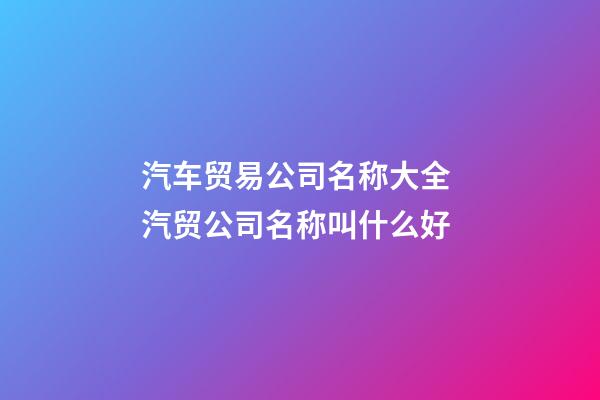 汽车贸易公司名称大全 汽贸公司名称叫什么好-第1张-公司起名-玄机派